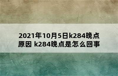 2021年10月5日k284晚点原因 k284晚点是怎么回事